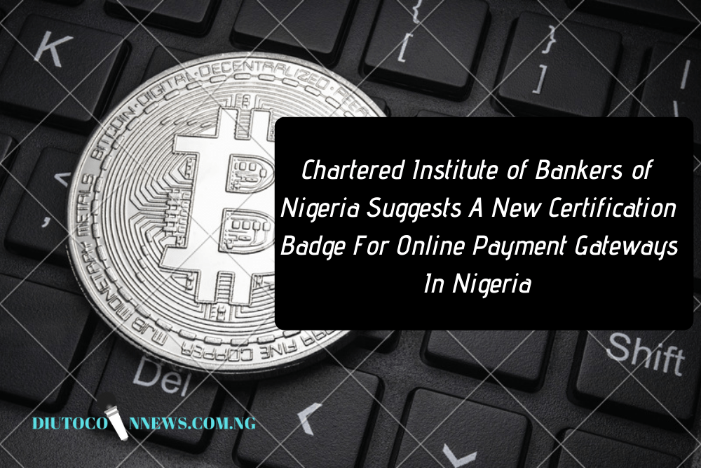 CIBN Suggests A New Certification Badge For Online Payment Gateways In Nigeria.