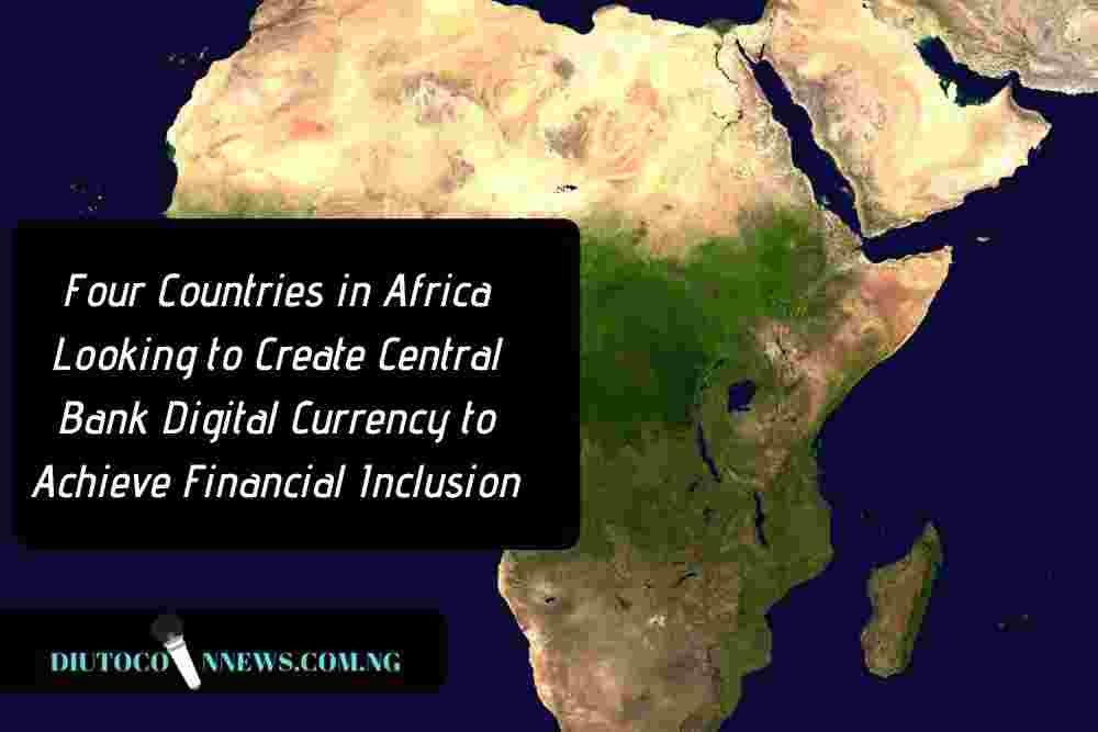 Four Countries in Africa Looking to Create Central Bank Digital Currency to Achieve Financial Inclusion.