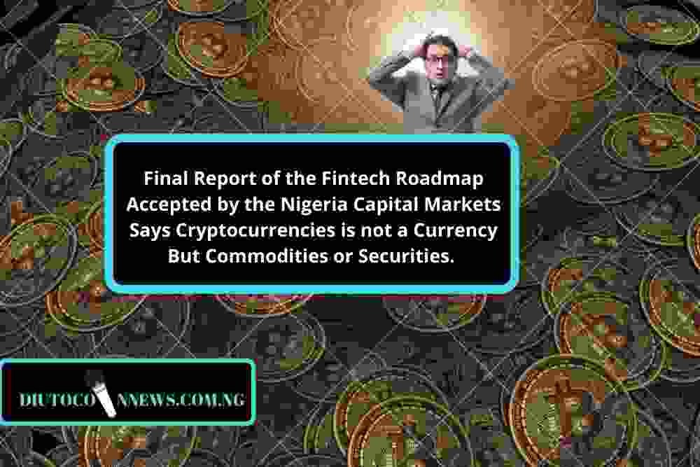 Final Report of the Fintech Roadmap Accepted by the Nigeria Capital Markets Says Cryptocurrencies is not a Currency But Commodities or Securities. 