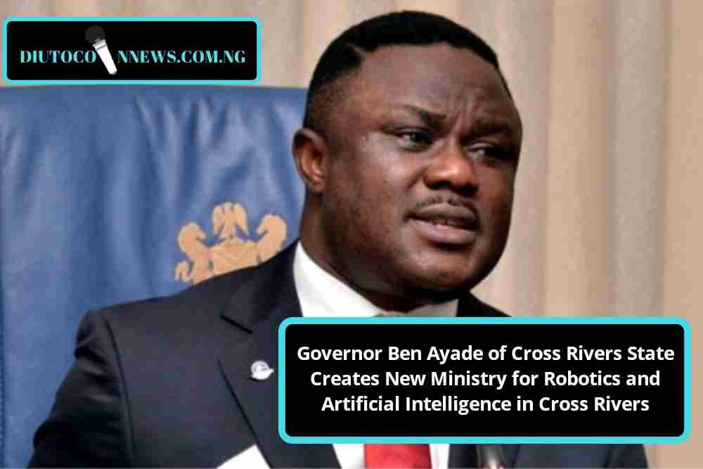Governor Ben Ayade of Cross Rivers State Creates New Ministry for Robotics and Artificial Intelligence in the State.