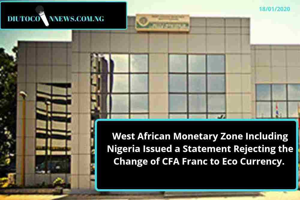 West African Monetary Zone Including Nigeria Issued a Statement Rejecting the Change of CFA Franc to Eco Currency.