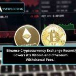 Binance Cryptocurrency Exchange Recently Lowers it’s Bitcoin and Ethereum Withdrawal Fees.