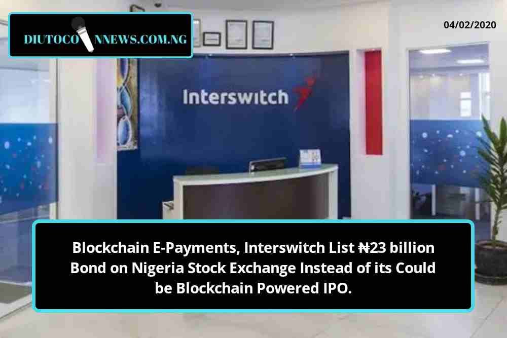 Blockchain E-Payments, Interswitch List ₦23 billion Bond on Nigeria Stock Exchange Instead of its Could be Blockchain Powered IPO.