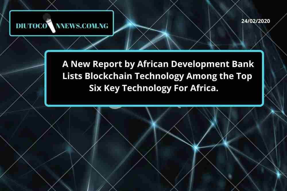 A New Report by African Development Bank Lists Blockchain Technology Among the Top Six Key Technology For Africa.