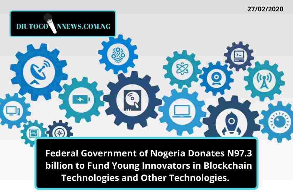 Federal Government of Nigeria Donates N97.3 billion to Fund Young Innovators in Blockchain Technologies and Other Technologies.