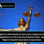 Nigeria is Not Ready to Issue Any Cryptocurrency Regulations in the Country Anytime Soon; Says Nigeria Deposit Insurance Corporation. 