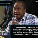 The President of Kenya, Uhuru Kenyatta Encouraging Kenyans to Use Digital Money After Recording the Second Case of Coronavirus.