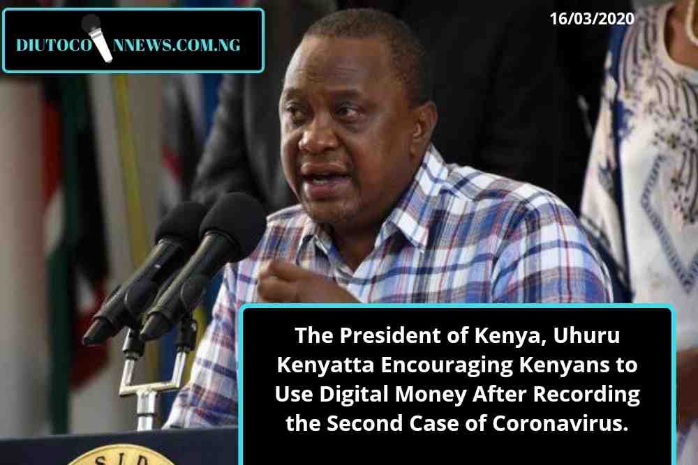 The President of Kenya, Uhuru Kenyatta Encouraging Kenyans to Use Digital Money After Recording the Second Case of Coronavirus.