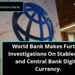 World Bank Makes Further Investigations On Stablecoins and Central Bank Digital Currency.
