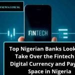 Top Nigerian Banks Looking to Take Over the Fintech and Digital Currency and Payment Space in Nigeria