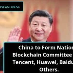 China to Form National Blockchain Committee With Tencent, Huawei, Baidu and Others.