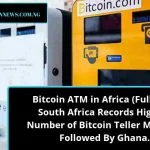 Bitcoin ATM in Africa (Full List): South Africa Records Highest Number of Bitcoin Teller Machine Followed By Ghana.