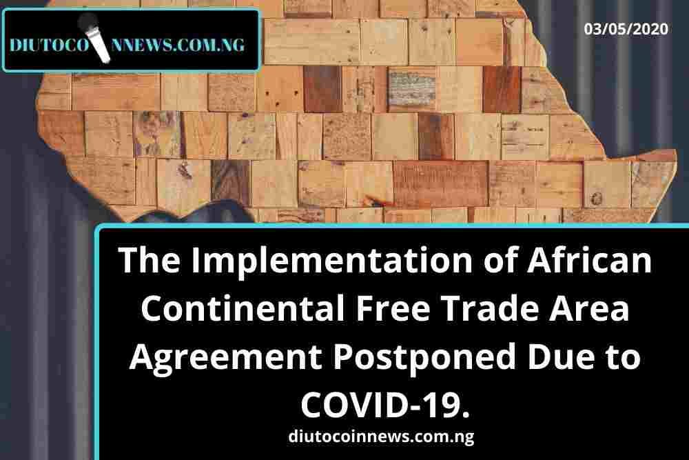The Implementation of African Continental Free Trade Area Agreement Postponed Due to COVID-19.