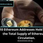 10 Ethereum Addresses Hold 17% of the Total Supply of Ethereum in Circulation.
