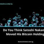 Do You Think Satoshi Nakamoto Moved His Bitcoin Holdings?