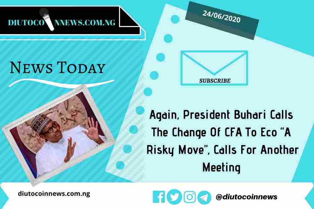 Again, President Buhari Calls The Change Of CFA To Eco “A Risky Move”, Calls For Another Meeting