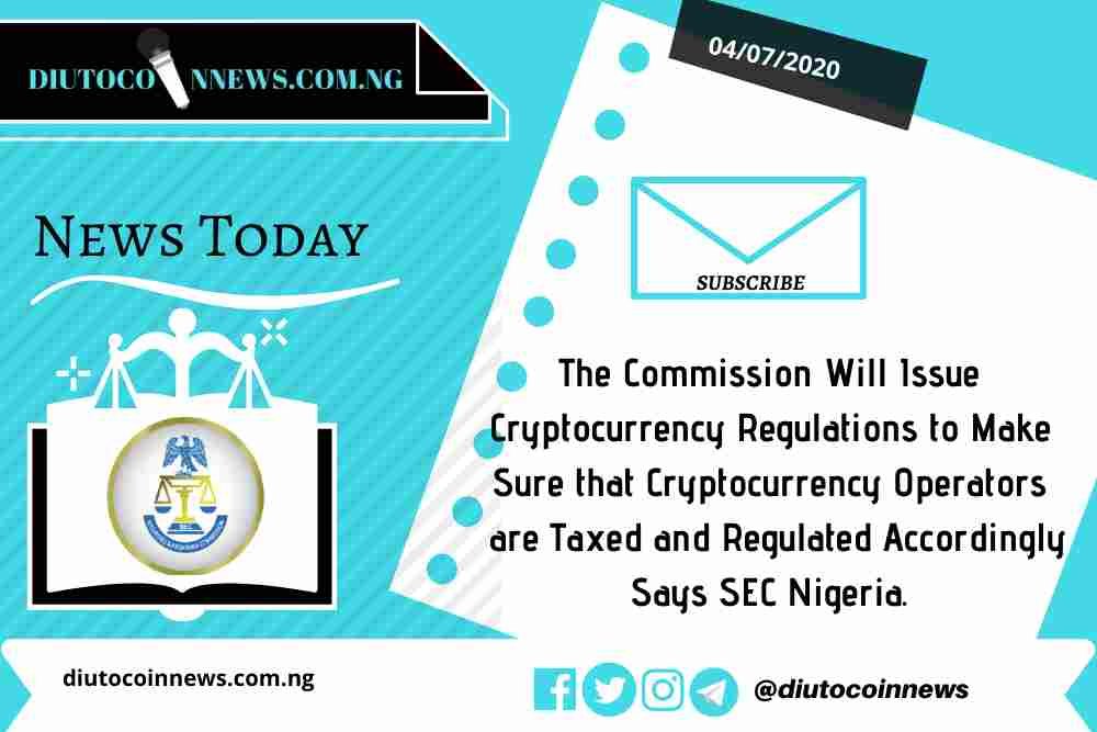 The Commission Will Issue Cryptocurrency Regulations to Make Sure that Cryptocurrency Operators are Taxed and Regulated Accordingly Says SEC Nigeria.