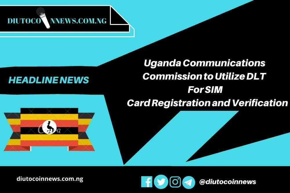 UCC to Utilize DLT (Blockchain) For SIM Card Registration and Verification in Uganda